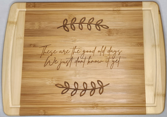 "These are the good old days" cutting board.